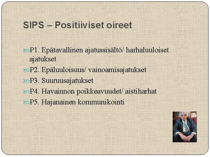 SIPS – Positiiviset oireet P 1. Epätavallinen ajatussisältö/ harhaluuloiset ajatukset P 2. Epäluuloisuus/ vainoamisajatukset