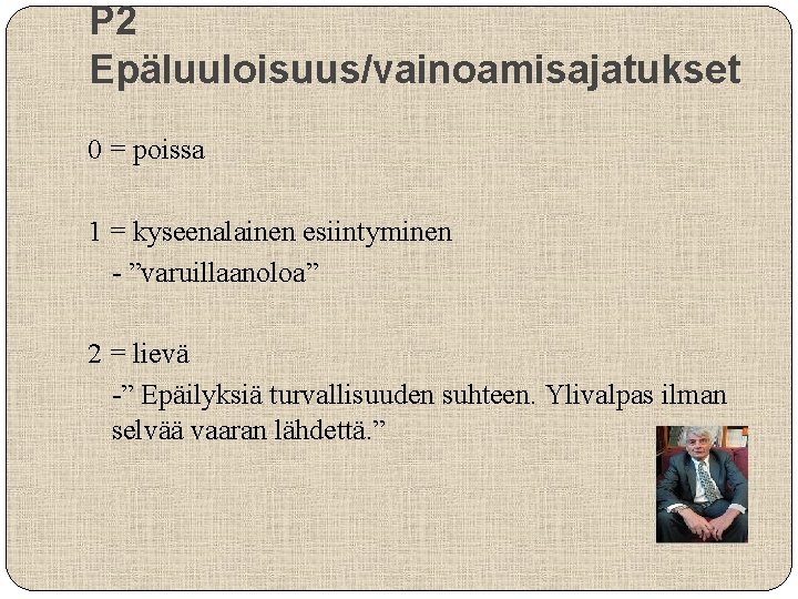 P 2 Epäluuloisuus/vainoamisajatukset 0 = poissa 1 = kyseenalainen esiintyminen - ”varuillaanoloa” 2 =