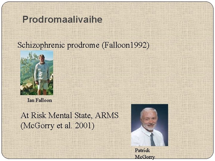 Prodromaalivaihe Schizophrenic prodrome (Falloon 1992) Ian Falloon At Risk Mental State, ARMS (Mc. Gorry