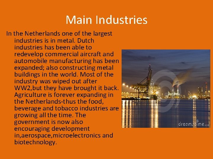 Main Industries In the Netherlands one of the largest industries is in metal. Dutch