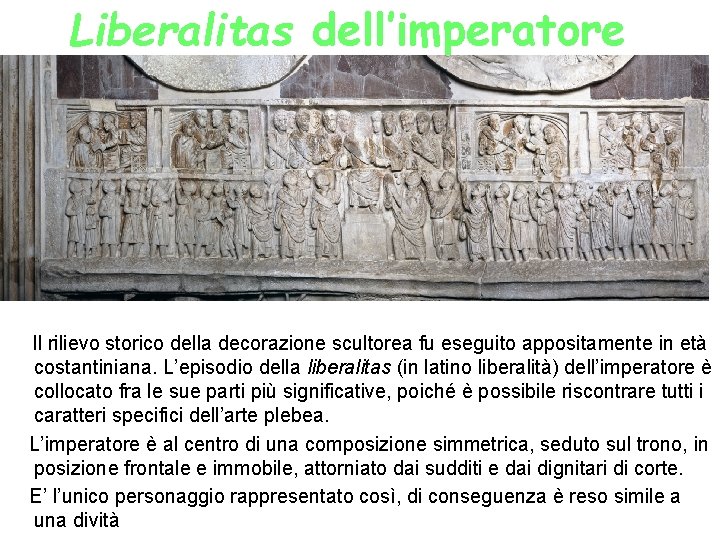 Liberalitas dell’imperatore Il rilievo storico della decorazione scultorea fu eseguito appositamente in età costantiniana.