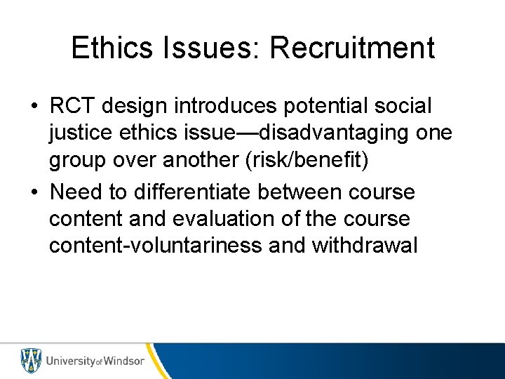 Ethics Issues: Recruitment • RCT design introduces potential social justice ethics issue—disadvantaging one group