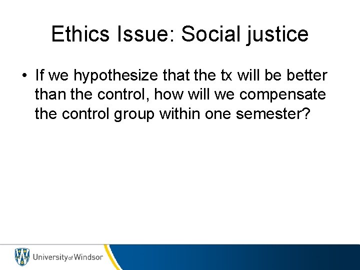 Ethics Issue: Social justice • If we hypothesize that the tx will be better