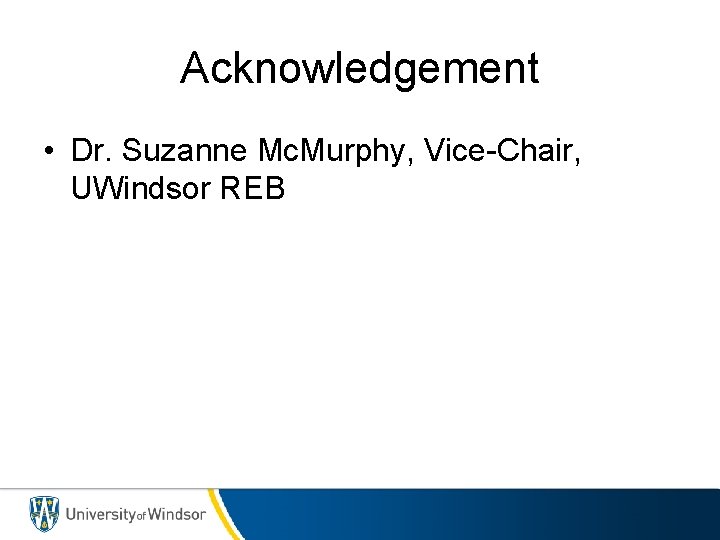 Acknowledgement • Dr. Suzanne Mc. Murphy, Vice-Chair, UWindsor REB 