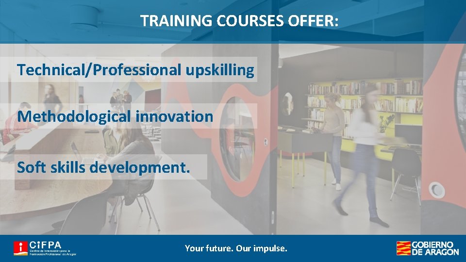TRAINING COURSES OFFER: Technical/Professional upskilling Methodological innovation Soft skills development. Your future. Our impulse.
