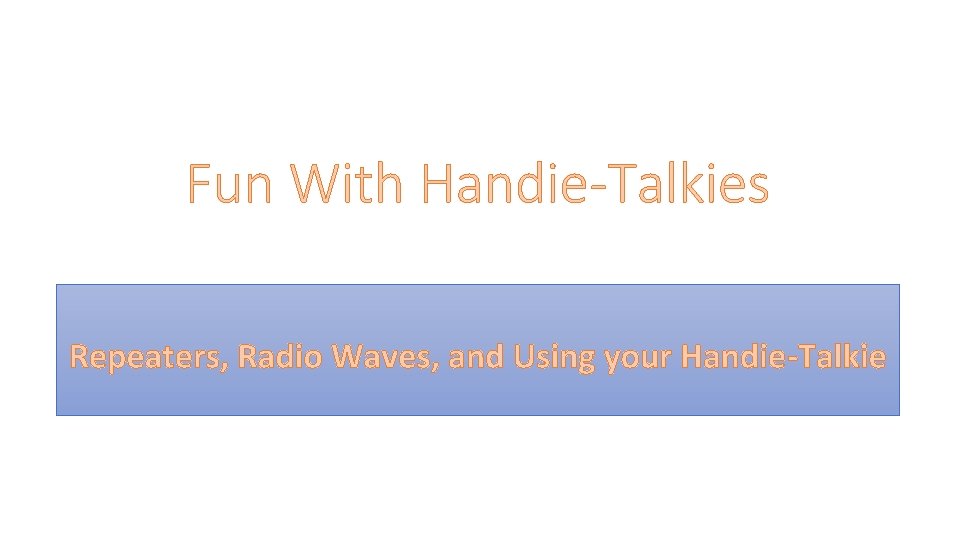 Fun With Handie-Talkies Repeaters, Radio Waves, and Using your Handie-Talkie 