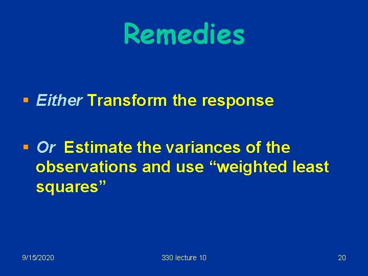 Remedies § Either Transform the response § Or Estimate the variances of the observations