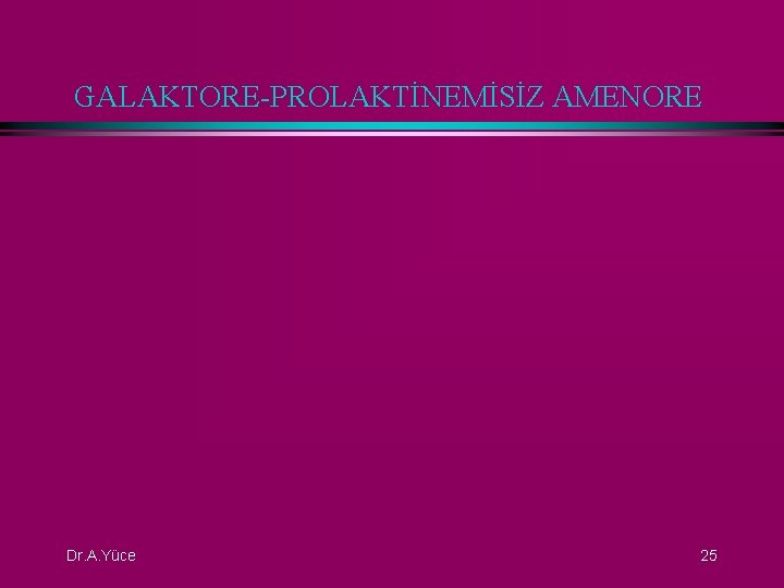 GALAKTORE-PROLAKTİNEMİSİZ AMENORE Dr. A. Yüce 25 