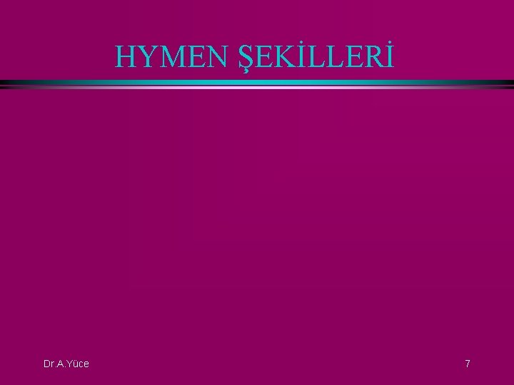 HYMEN ŞEKİLLERİ Dr. A. Yüce 7 