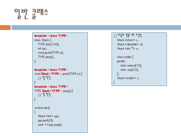 일반 클래스 template <class TYPE> class Stack { TYPE stck[100]; int tos; void push(TYPE