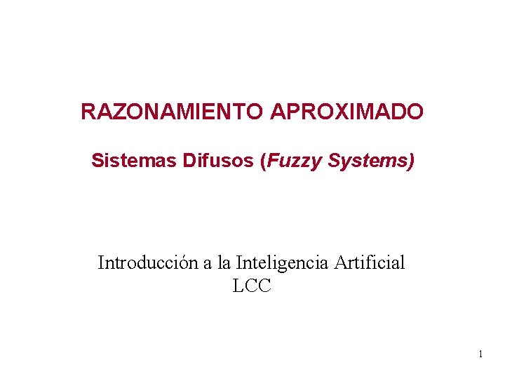 RAZONAMIENTO APROXIMADO Sistemas Difusos (Fuzzy Systems) Introducción a la Inteligencia Artificial LCC 1 