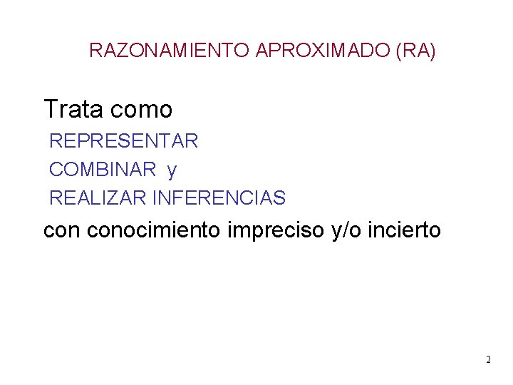 RAZONAMIENTO APROXIMADO (RA) Trata como REPRESENTAR COMBINAR y REALIZAR INFERENCIAS conocimiento impreciso y/o incierto