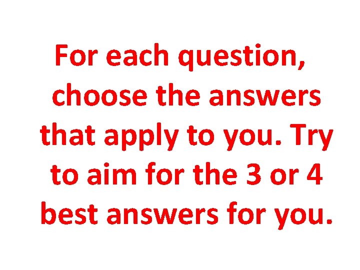 For each question, choose the answers that apply to you. Try to aim for