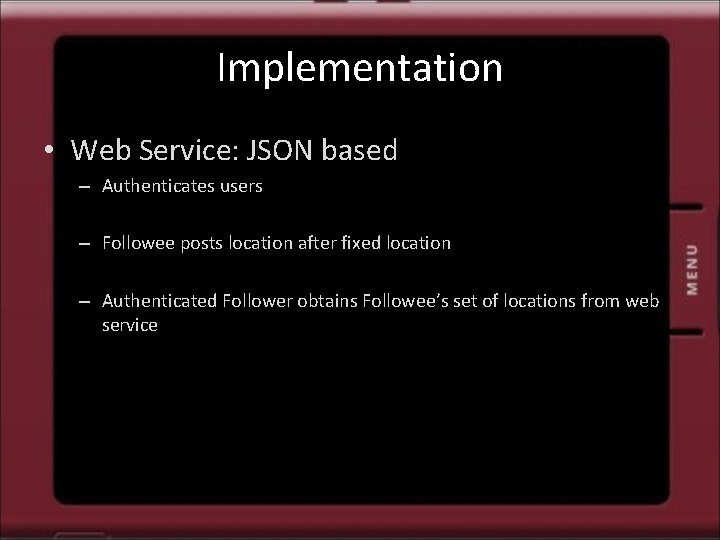 Implementation • Web Service: JSON based – Authenticates users – Followee posts location after