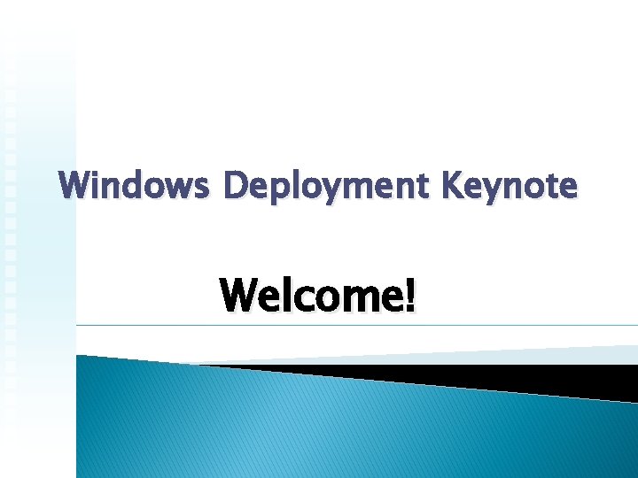 Windows Deployment Keynote Welcome! 