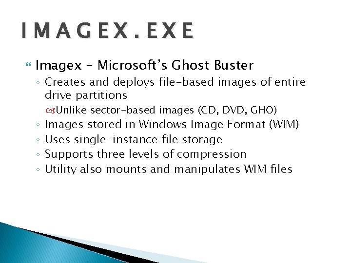 IMAGEX. EXE Imagex – Microsoft’s Ghost Buster ◦ Creates and deploys file-based images of