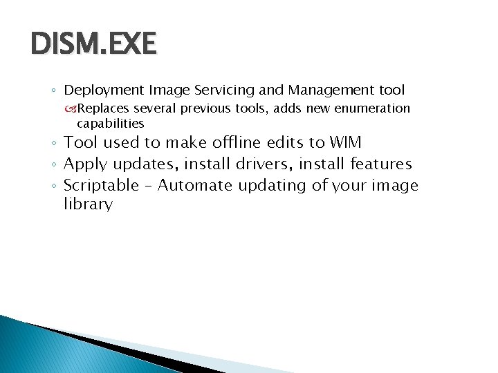 DISM. EXE ◦ Deployment Image Servicing and Management tool Replaces several previous tools, adds