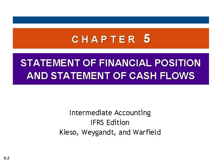 CHAPTER 5 STATEMENT OF FINANCIAL POSITION AND STATEMENT OF CASH FLOWS Intermediate Accounting IFRS