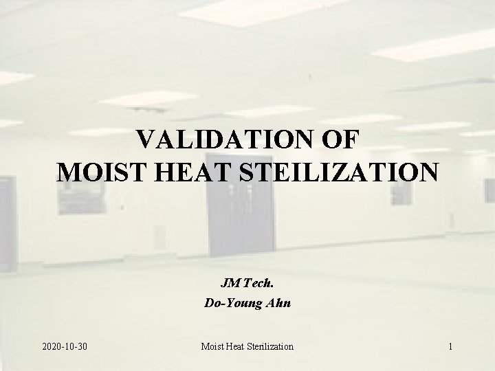 VALIDATION OF MOIST HEAT STEILIZATION JM Tech. Do-Young Ahn 2020 -10 -30 Moist Heat VALIDATION OF MOIST HEAT STEILIZATION JM Tech. Do-Young Ahn 2020 -10 -30 Moist Heat