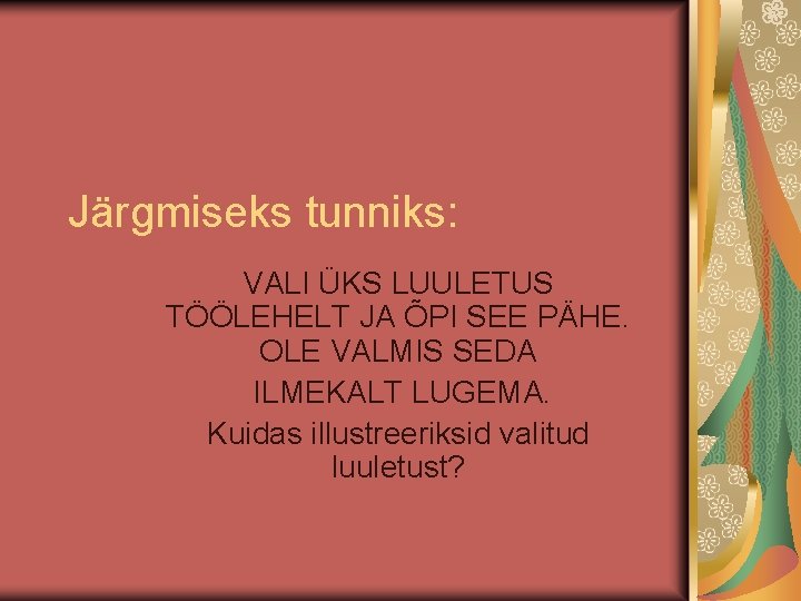 Järgmiseks tunniks: VALI ÜKS LUULETUS TÖÖLEHELT JA ÕPI SEE PÄHE. OLE VALMIS SEDA ILMEKALT