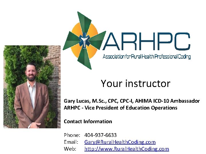 Your instructor Gary Lucas, M. Sc. , CPC-I, AHIMA ICD-10 Ambassador ARHPC - Vice