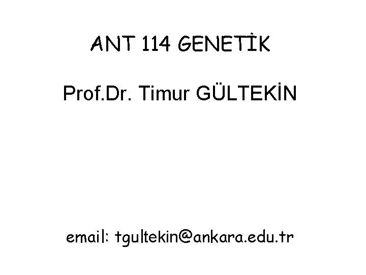 ANT 114 GENETİK Prof. Dr. Timur GÜLTEKİN email: tgultekin@ankara. edu. tr 