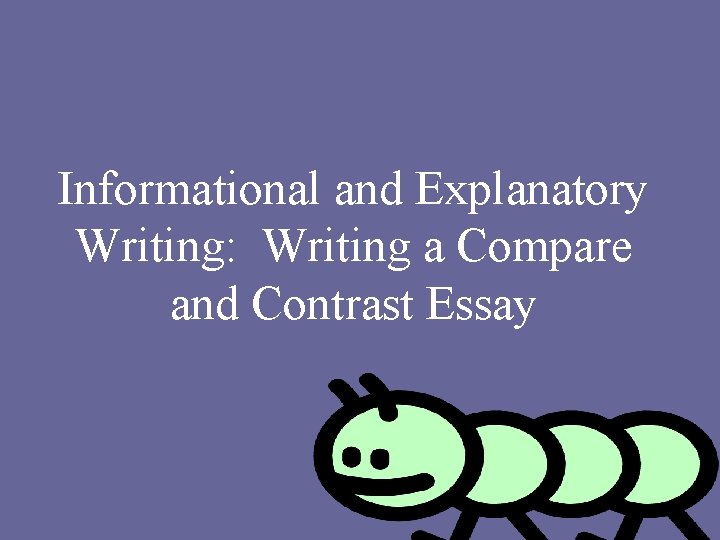 Informational and Explanatory Writing: Writing a Compare and Contrast Essay 
