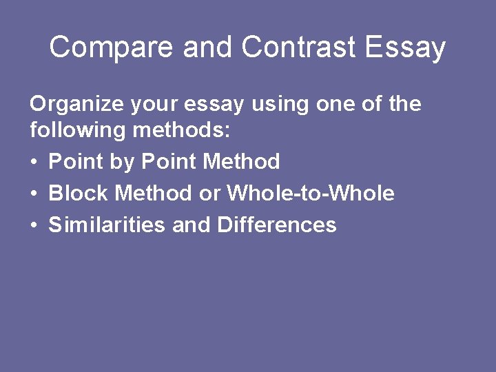 Compare and Contrast Essay Organize your essay using one of the following methods: •