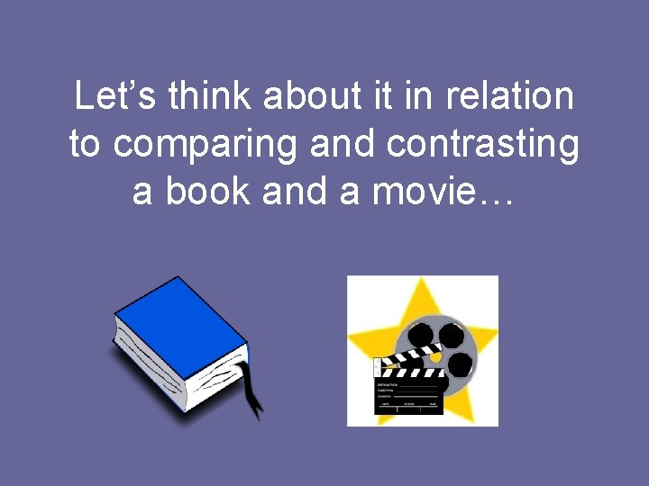 Let’s think about it in relation to comparing and contrasting a book and a