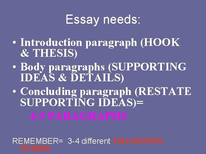 Essay needs: • Introduction paragraph (HOOK & THESIS) • Body paragraphs (SUPPORTING IDEAS &
