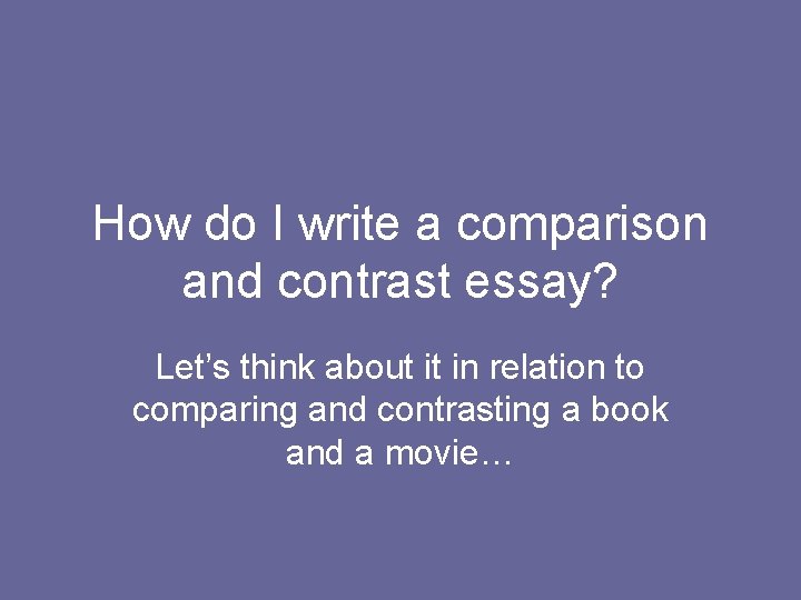 How do I write a comparison and contrast essay? Let’s think about it in