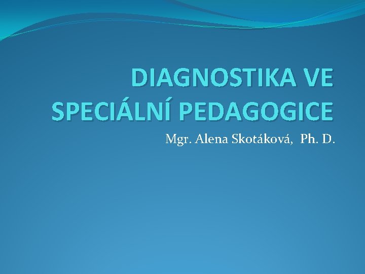 DIAGNOSTIKA VE SPECIÁLNÍ PEDAGOGICE Mgr. Alena Skotáková, Ph. D. 