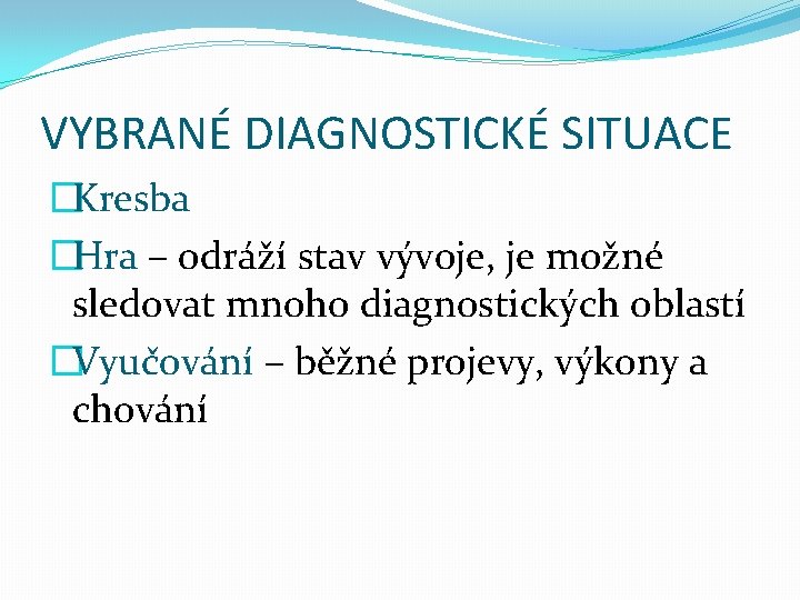 VYBRANÉ DIAGNOSTICKÉ SITUACE �Kresba �Hra – odráží stav vývoje, je možné sledovat mnoho diagnostických