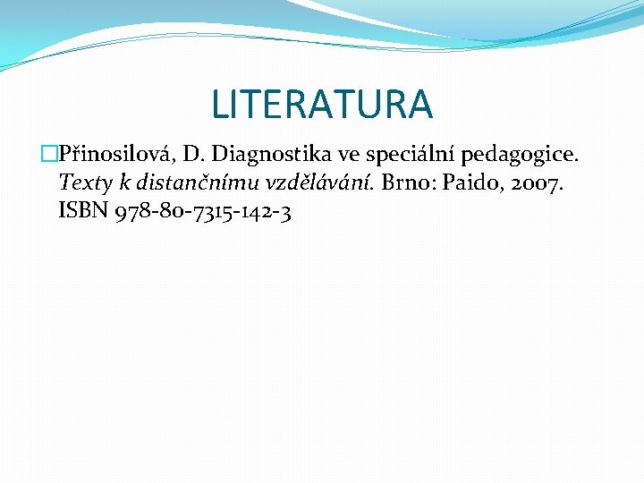 LITERATURA �Přinosilová, D. Diagnostika ve speciální pedagogice. Texty k distančnímu vzdělávání. Brno: Paido, 2007.