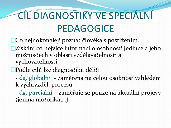CÍL DIAGNOSTIKY VE SPECIÁLNÍ PEDAGOGICE �Co nejdokonaleji poznat člověka s postižením. �Získání co nejvíce