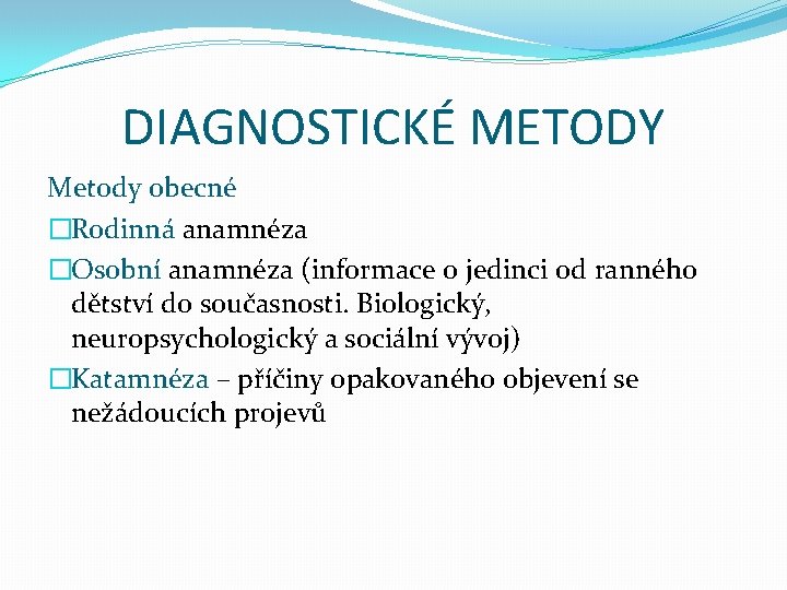DIAGNOSTICKÉ METODY Metody obecné �Rodinná anamnéza �Osobní anamnéza (informace o jedinci od ranného dětství