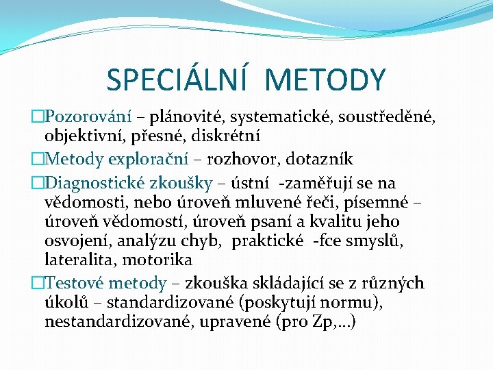 SPECIÁLNÍ METODY �Pozorování – plánovité, systematické, soustředěné, objektivní, přesné, diskrétní �Metody explorační – rozhovor,
