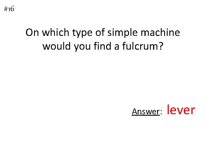 #16 On which type of simple machine would you find a fulcrum? Answer: lever