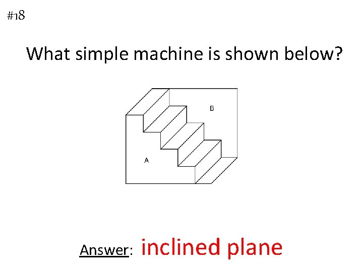 #18 What simple machine is shown below? Answer: inclined plane 