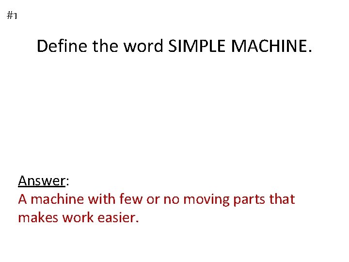 #1 Define the word SIMPLE MACHINE. Answer: A machine with few or no moving