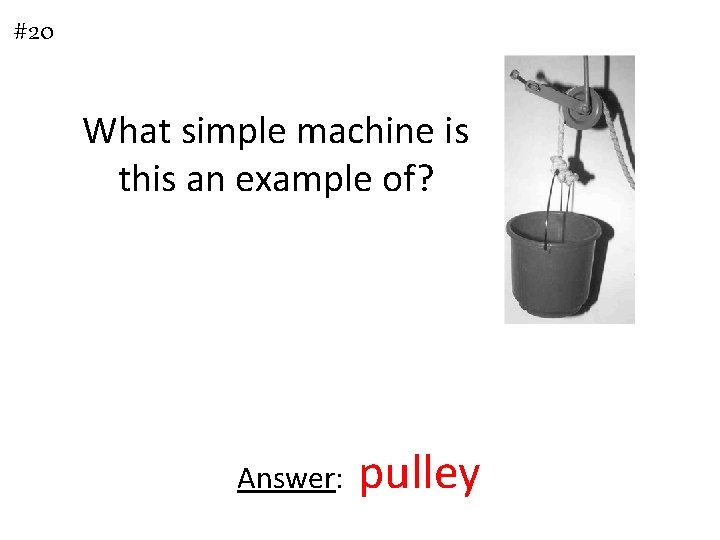 #20 What simple machine is this an example of? Answer: pulley 
