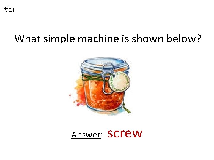 #21 What simple machine is shown below? Answer: screw 