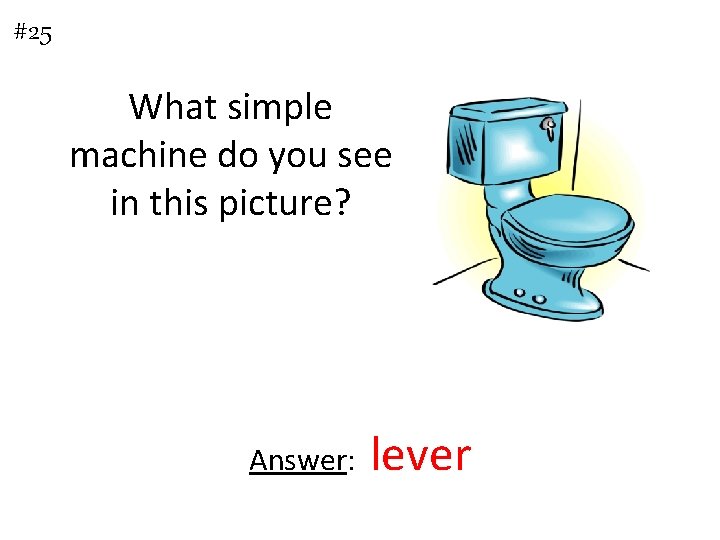 #25 What simple machine do you see in this picture? Answer: lever 