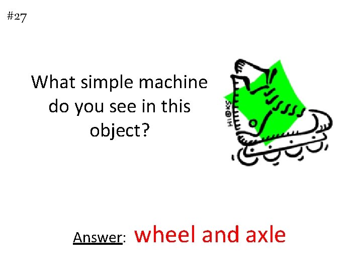 #27 What simple machine do you see in this object? Answer: wheel and axle