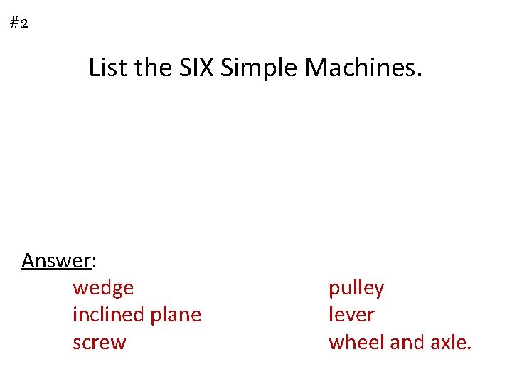 #2 List the SIX Simple Machines. Answer: wedge inclined plane screw pulley lever wheel