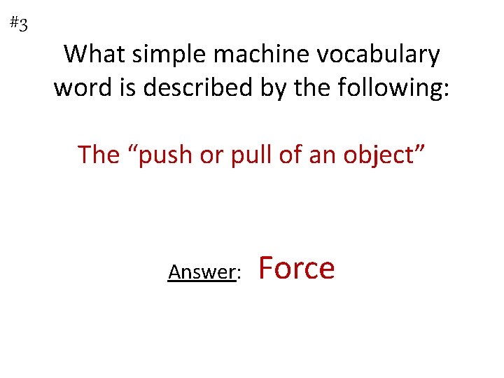 #3 What simple machine vocabulary word is described by the following: The “push or