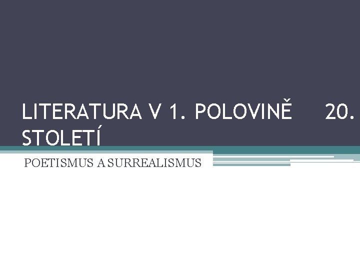 LITERATURA V 1. POLOVINĚ STOLETÍ POETISMUS A SURREALISMUS 20. 