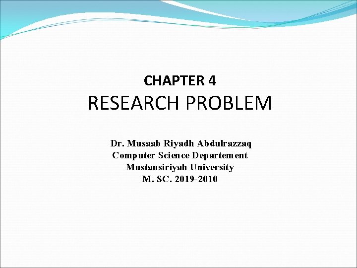 CHAPTER 4 RESEARCH PROBLEM Dr. Musaab Riyadh Abdulrazzaq Computer Science Departement Mustansiriyah University M.