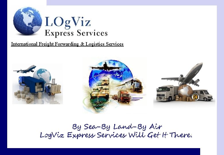 International Freight Forwarding & Logistics Services By Sea-By Land-By Air Log. Viz Express Services