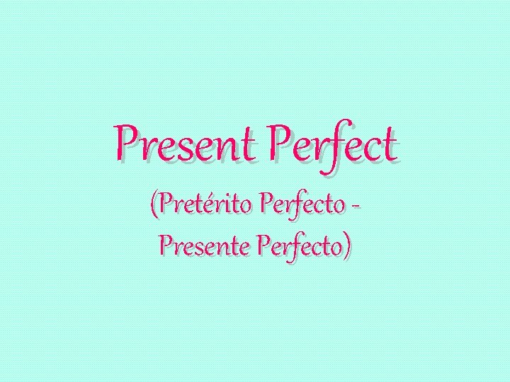 Present Perfect (Pretérito Perfecto Presente Perfecto) 